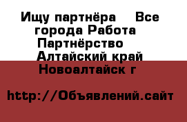 Ищу партнёра  - Все города Работа » Партнёрство   . Алтайский край,Новоалтайск г.